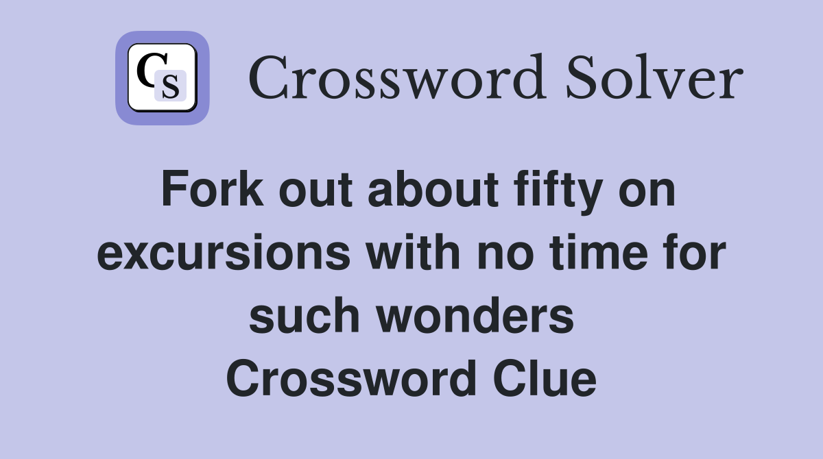 Fork out about fifty on excursions with no time for such wonders Crossword Clue