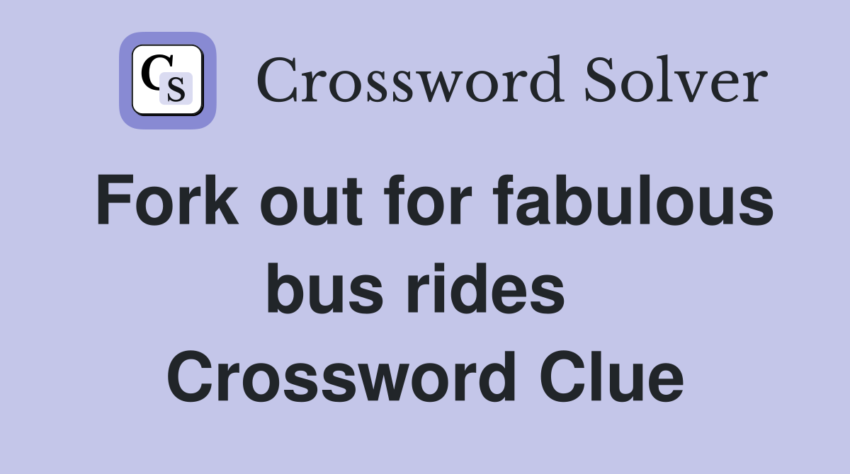 Fork out for fabulous bus rides  Crossword Clue