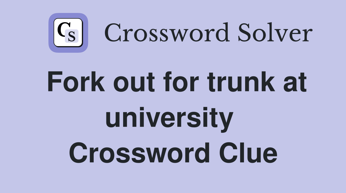Fork out for trunk at university  Crossword Clue