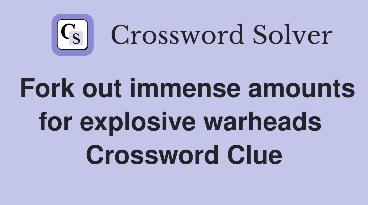 Fork out immense amounts for explosive warheads  Crossword Clue