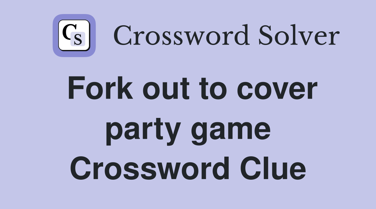 Fork out to cover party game Crossword Clue