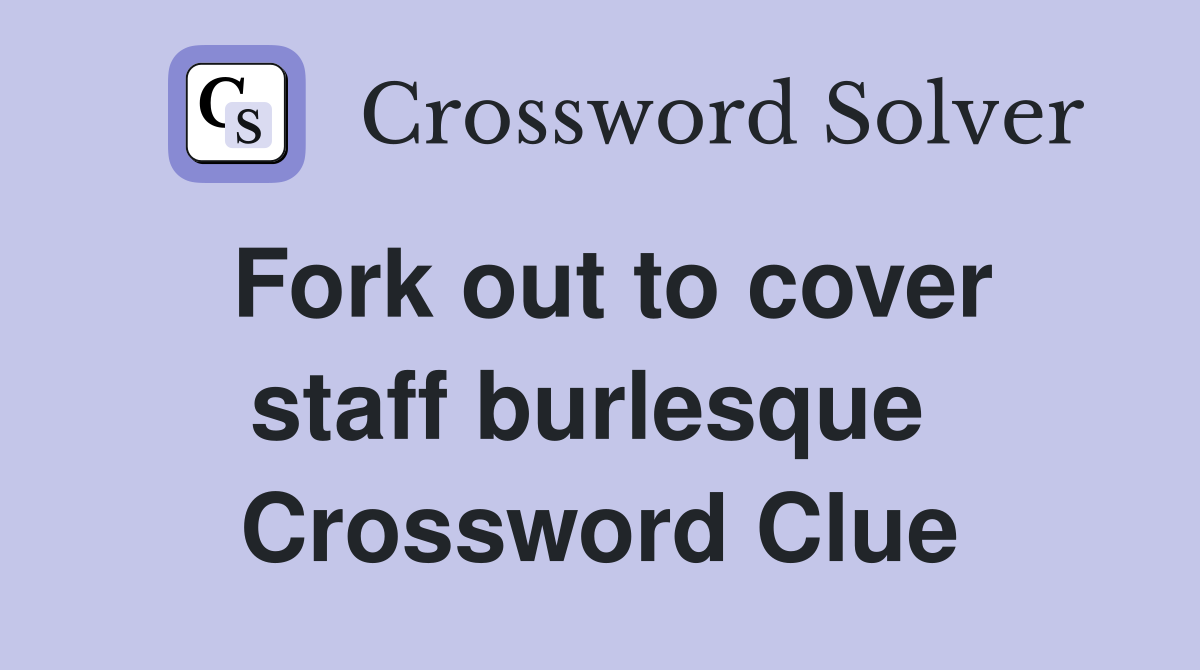 Fork out to cover staff burlesque  Crossword Clue