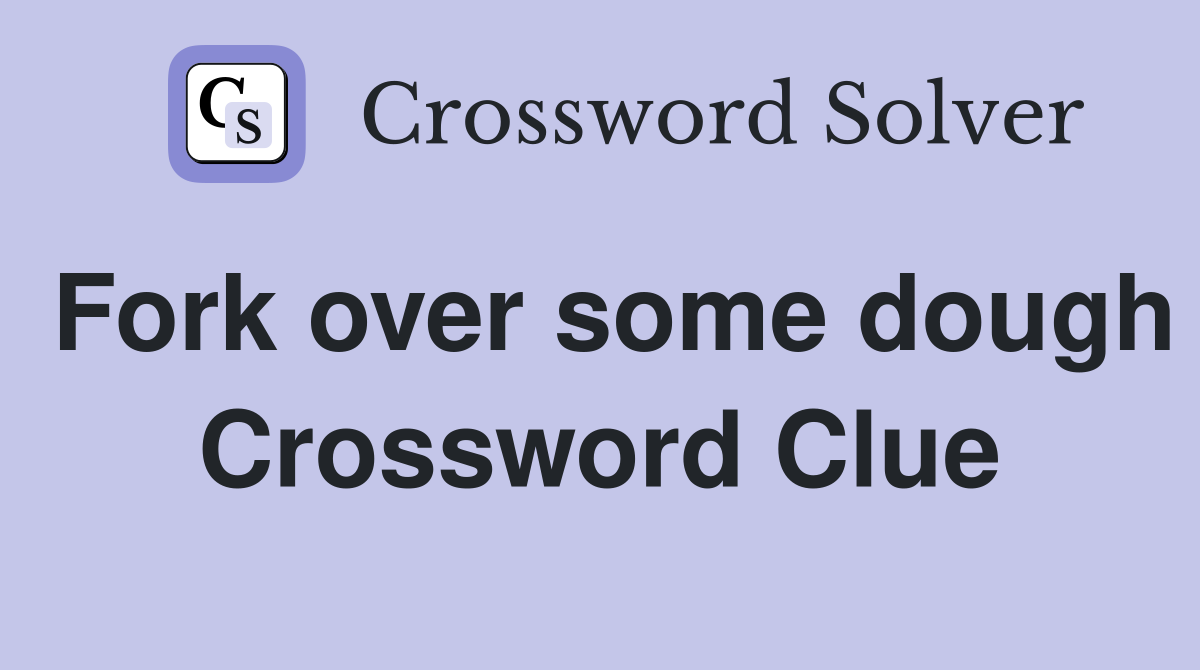 Fork over some dough Crossword Clue