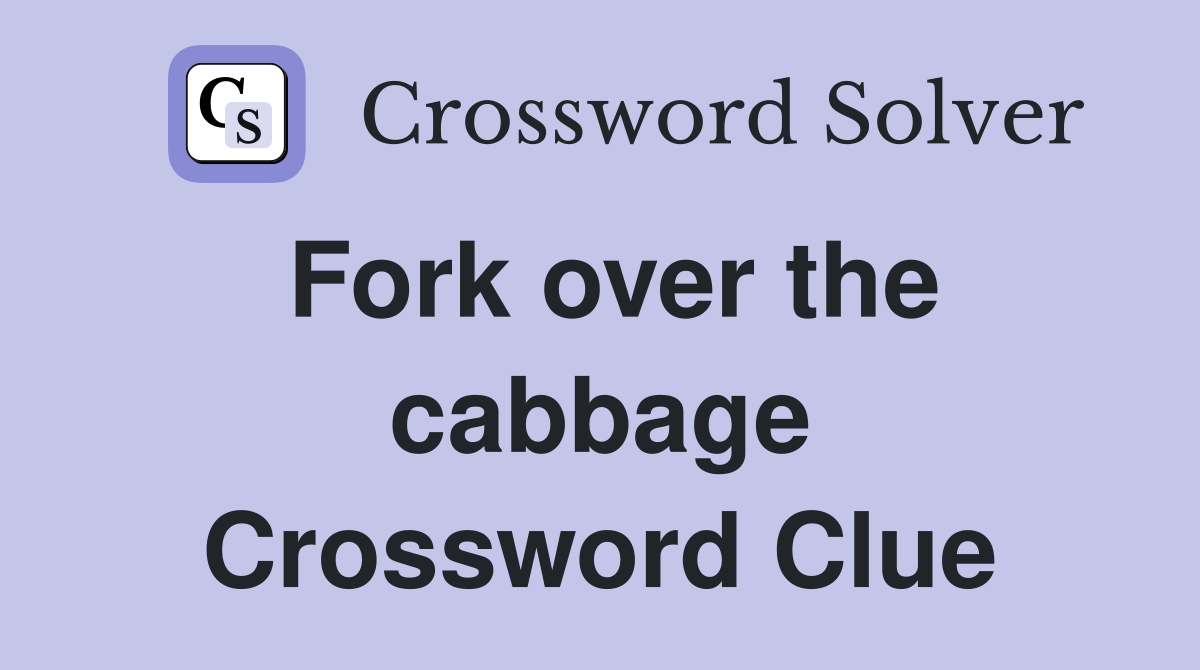 Fork over the cabbage Crossword Clue