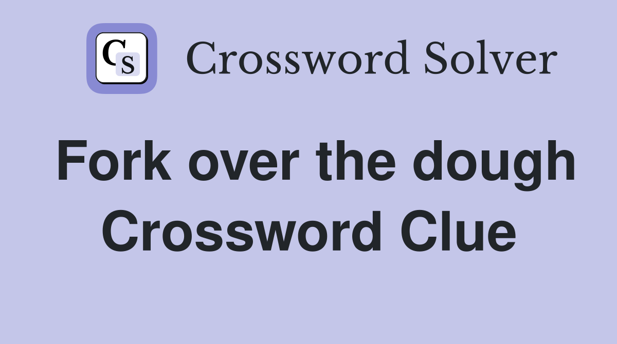 Fork over the dough Crossword Clue