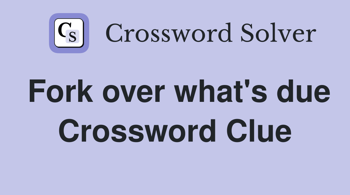 Fork over what's due Crossword Clue