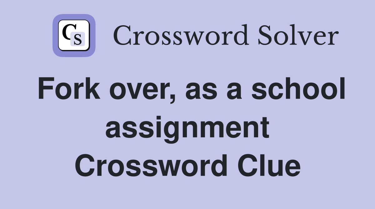 Fork over, as a school assignment Crossword Clue