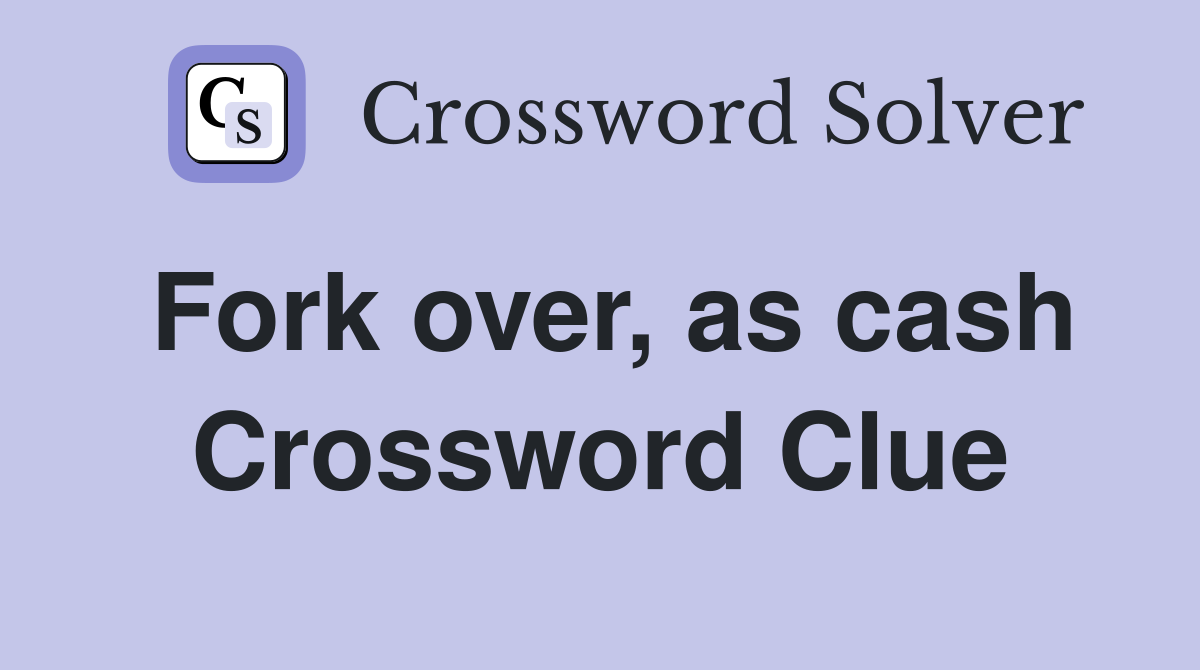 Fork over, as cash Crossword Clue