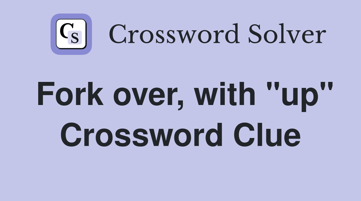 Fork over, with "up" Crossword Clue