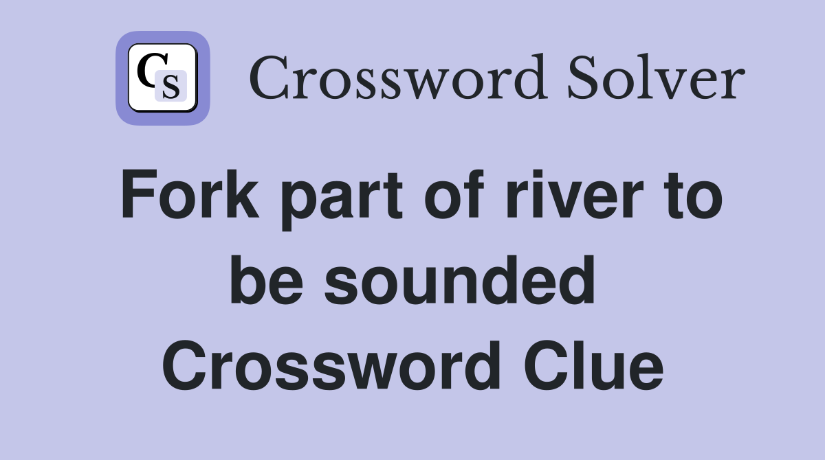 Fork part of river to be sounded Crossword Clue