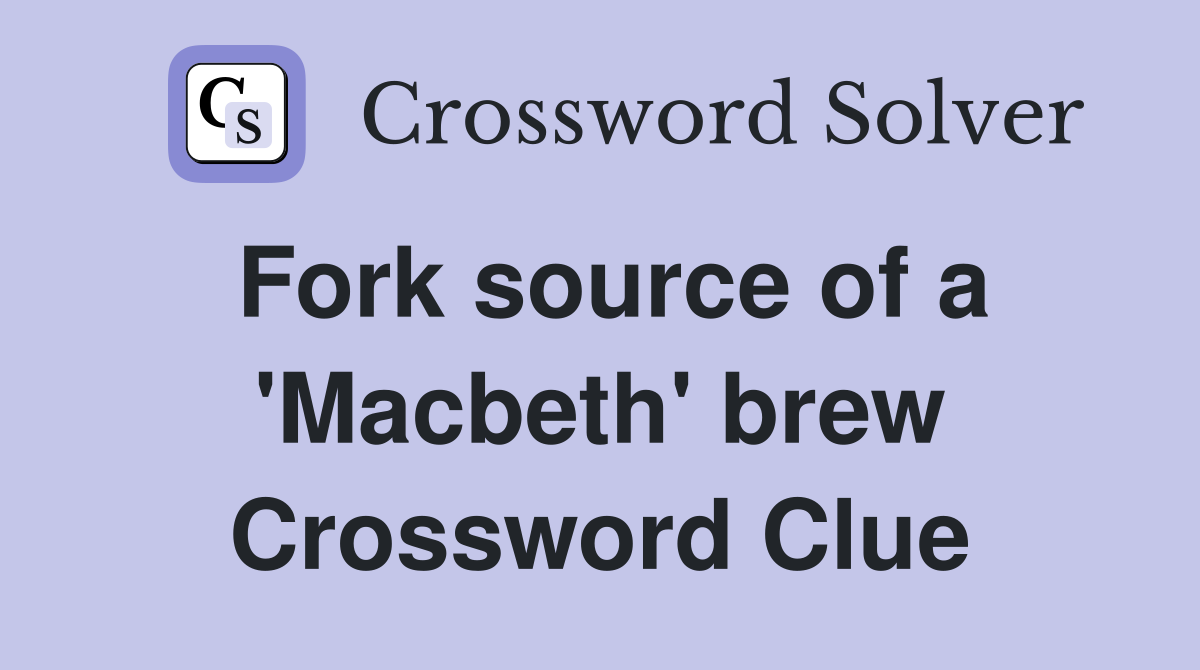 Fork source of a 'Macbeth' brew Crossword Clue