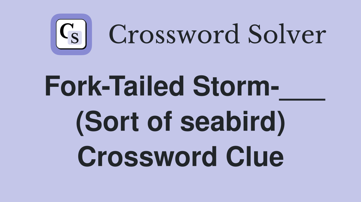 Fork-Tailed Storm-___ (Sort of seabird) Crossword Clue