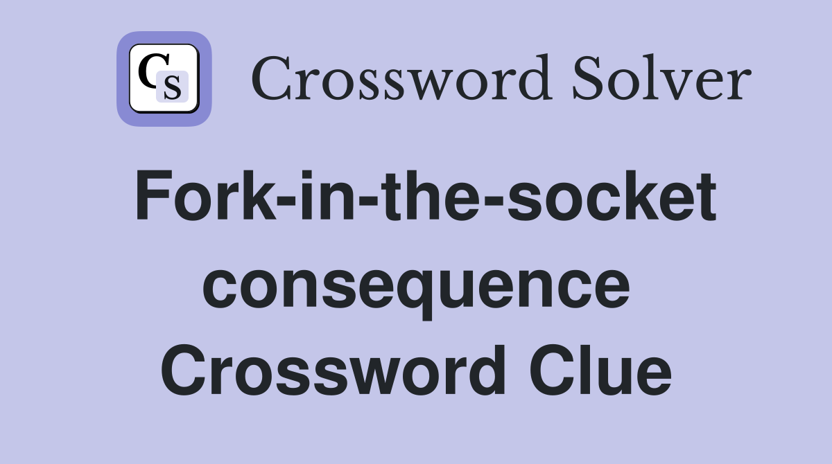 Fork-in-the-socket consequence Crossword Clue