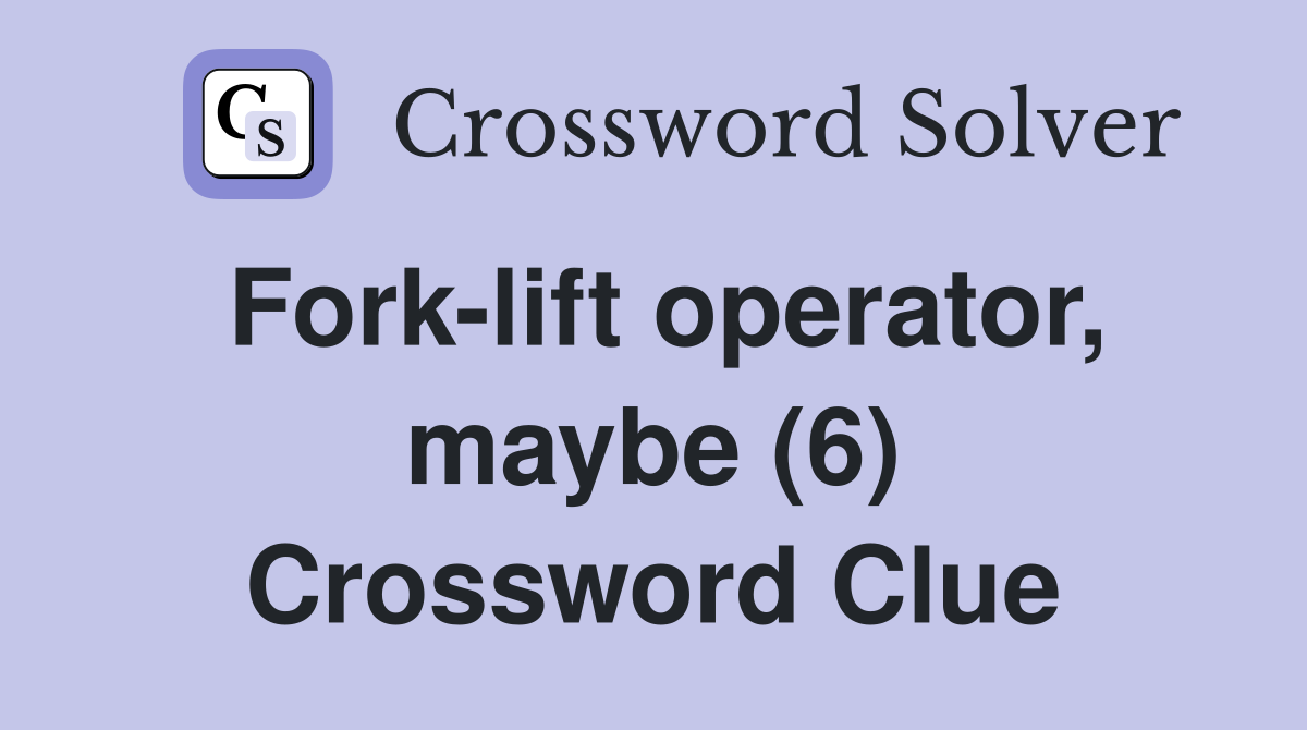 Fork-lift operator, maybe (6) Crossword Clue