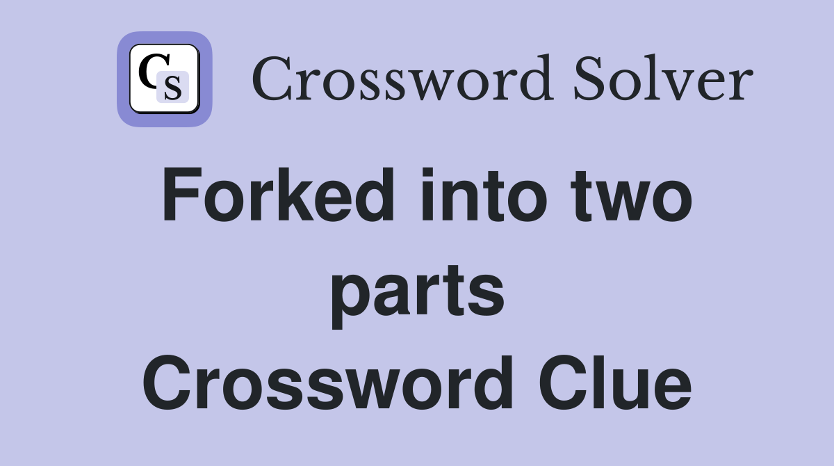 Forked into two parts Crossword Clue
