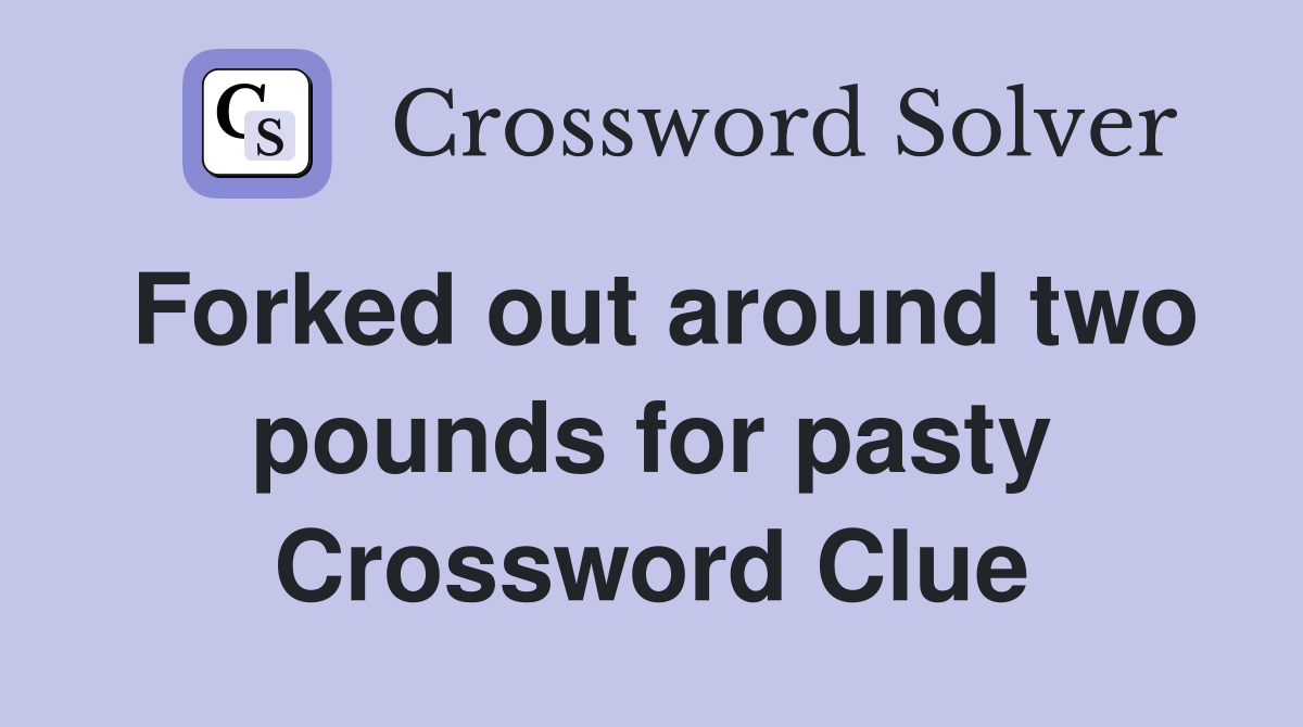 Forked out around two pounds for pasty Crossword Clue