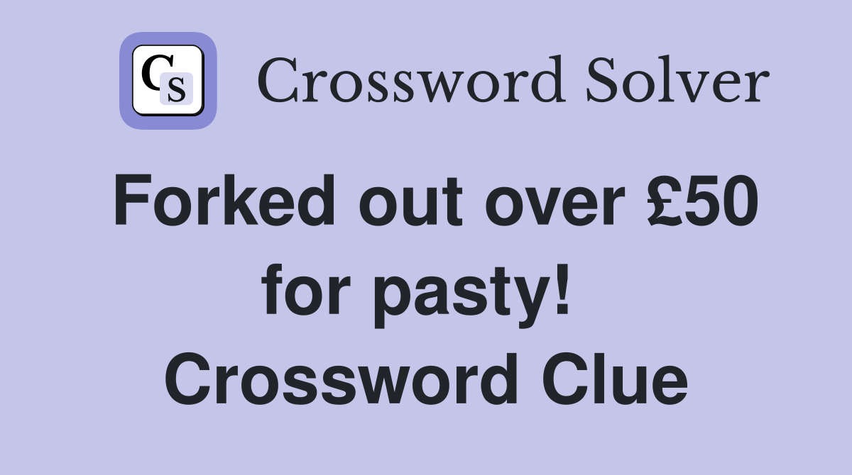Forked out over £50 for pasty!  Crossword Clue