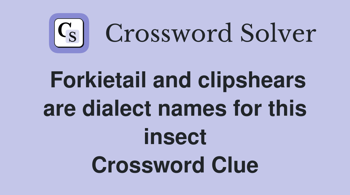Forkietail and clipshears are dialect names for this insect Crossword Clue