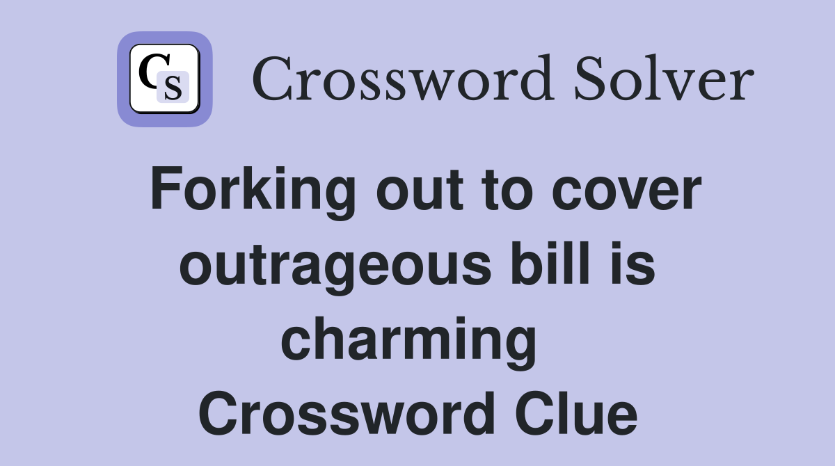 Forking out to cover outrageous bill is charming  Crossword Clue
