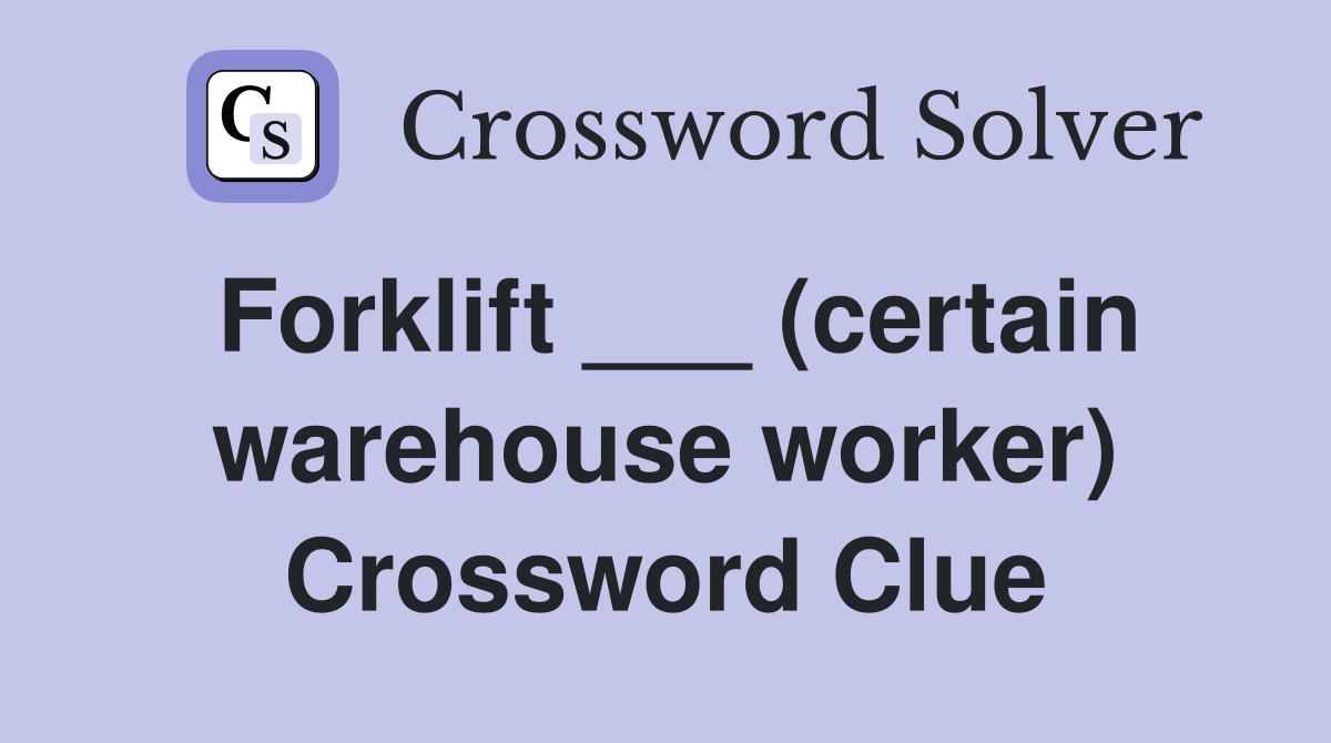 Forklift ___ (certain warehouse worker) Crossword Clue