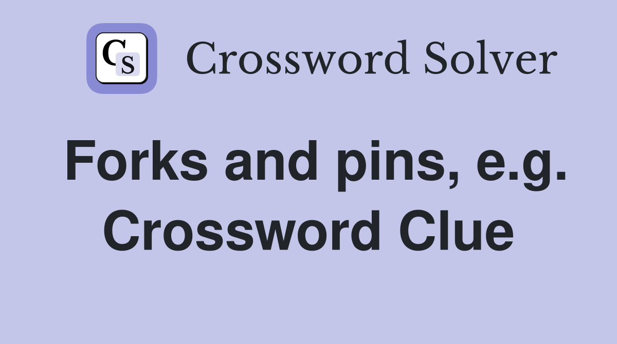 Forks and pins, e.g. Crossword Clue