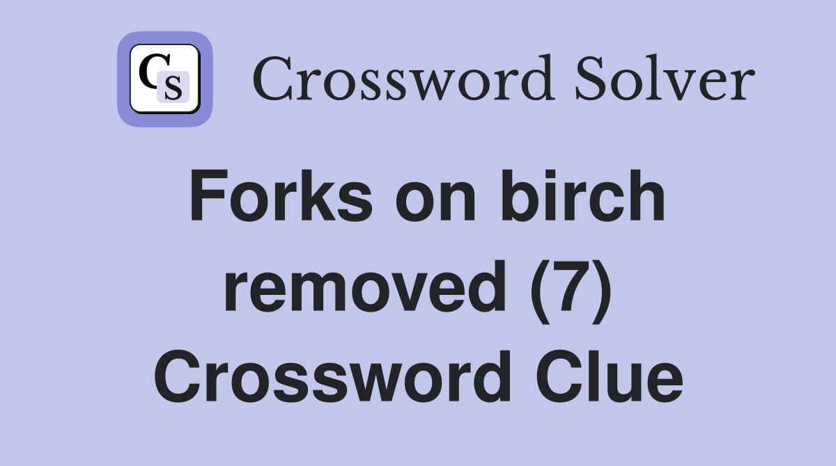 Forks on birch removed (7) Crossword Clue