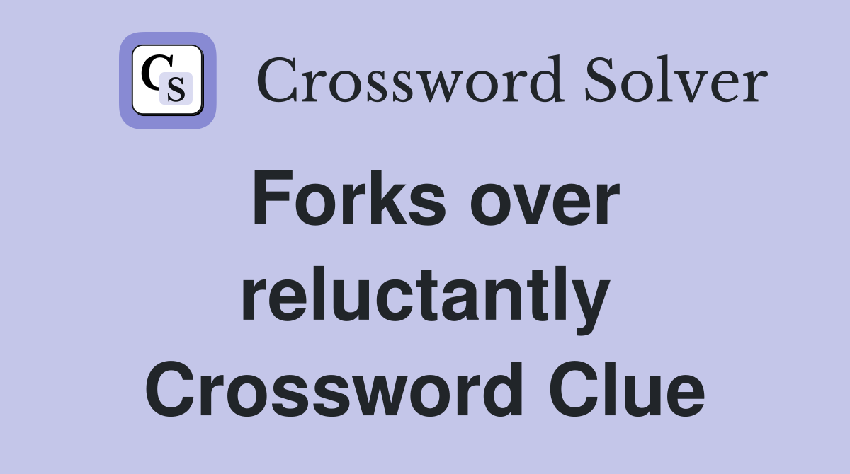 Forks over reluctantly Crossword Clue