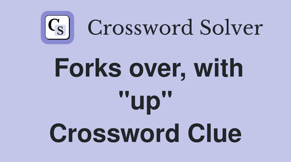 Forks over, with "up" Crossword Clue