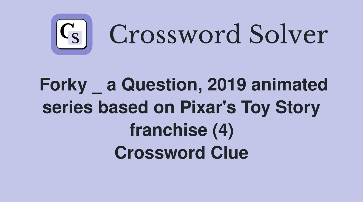 Forky _ a Question, 2019 animated series based on Pixar's Toy Story franchise (4) Crossword Clue