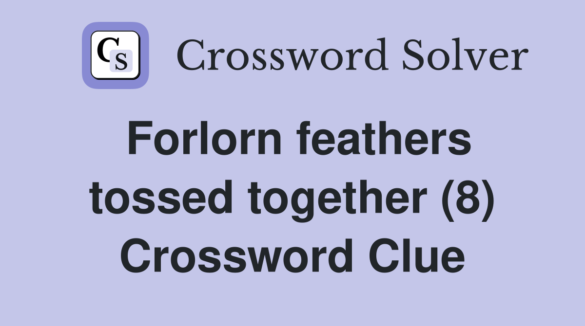 Forlorn feathers tossed together (8) Crossword Clue