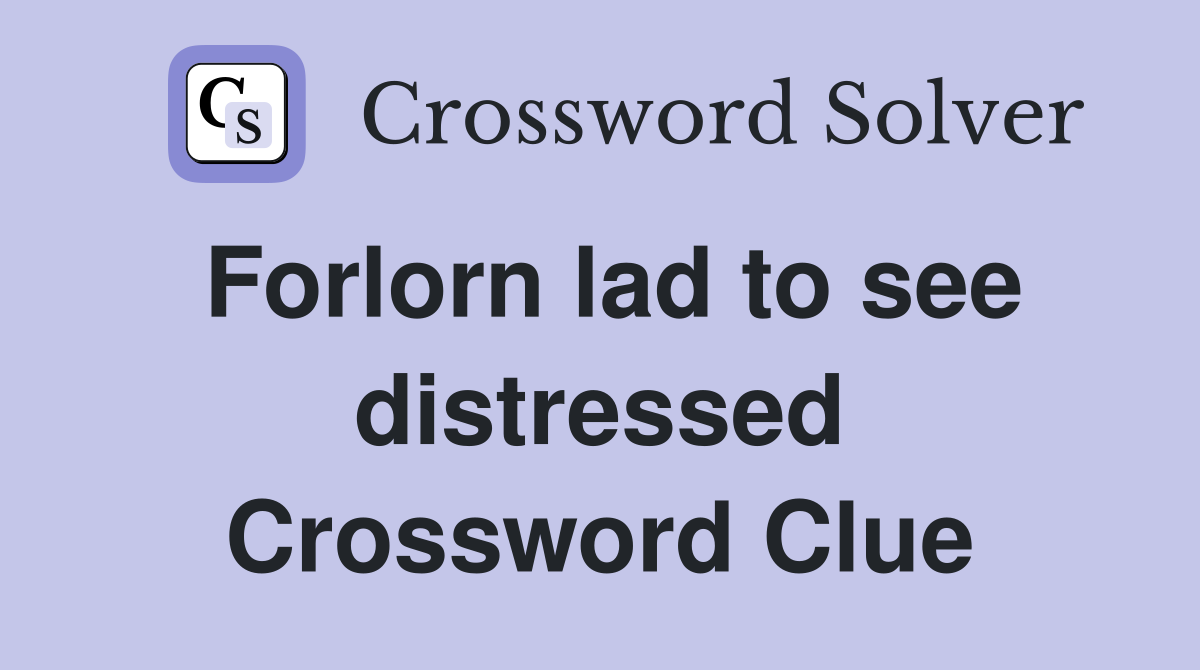 Forlorn lad to see distressed Crossword Clue