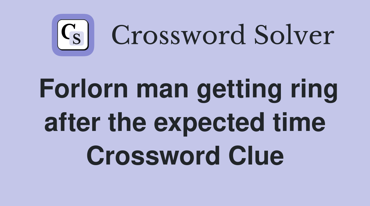 Forlorn man getting ring after the expected time Crossword Clue