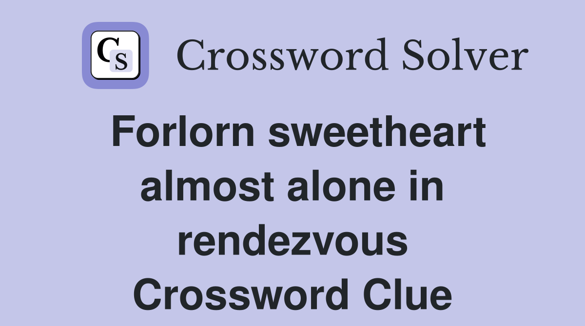 Forlorn sweetheart almost alone in rendezvous Crossword Clue