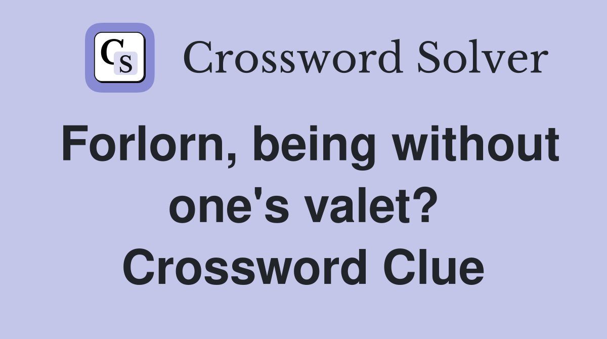 Forlorn, being without one's valet? Crossword Clue