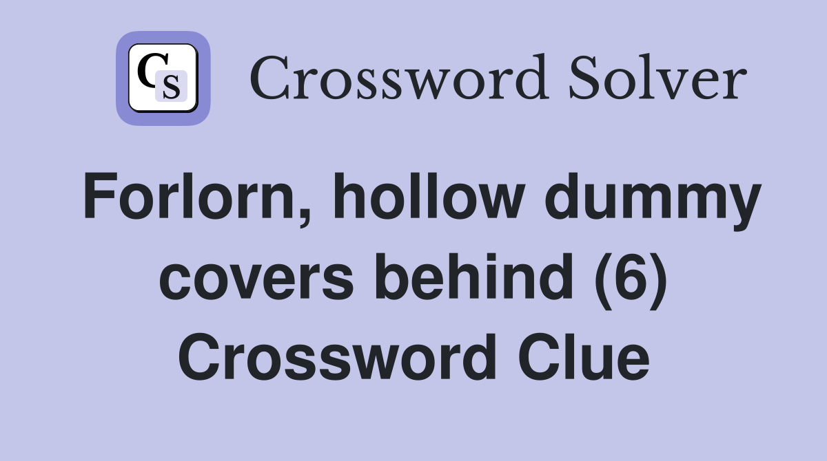Forlorn, hollow dummy covers behind (6) Crossword Clue