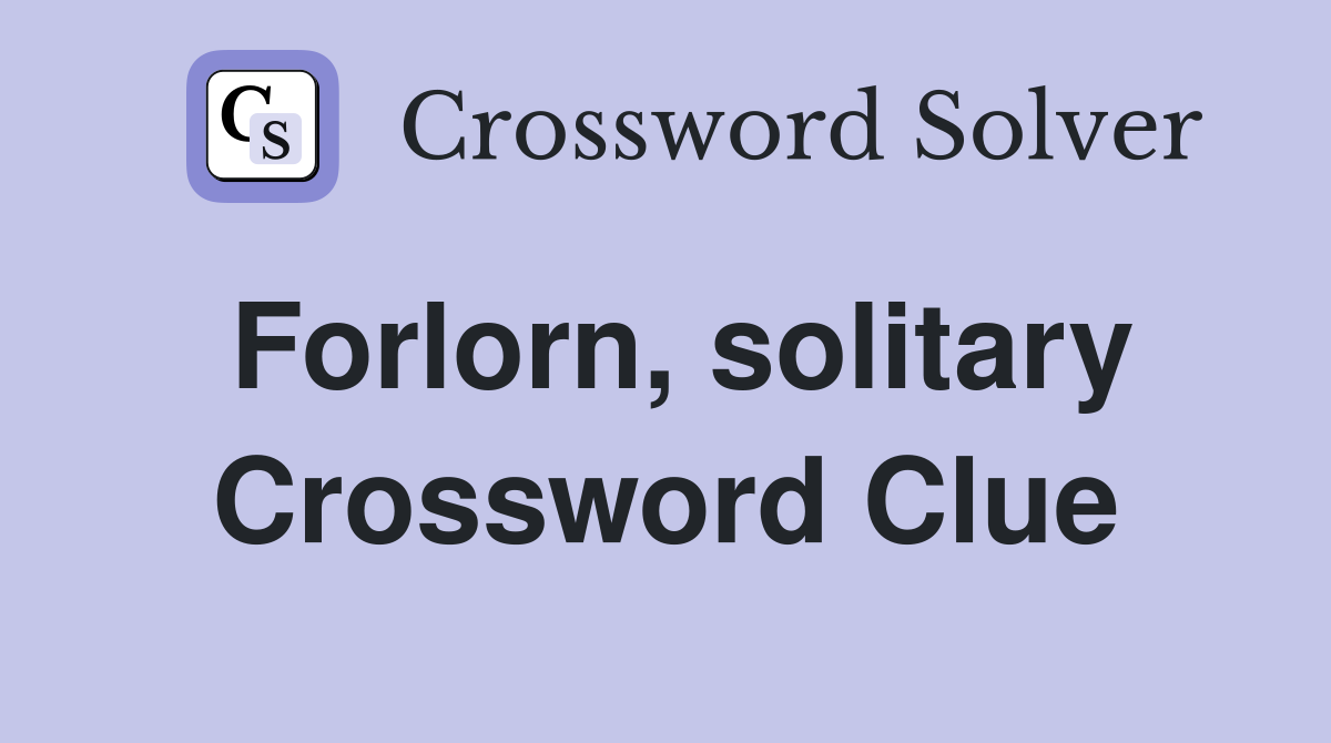 Forlorn, solitary Crossword Clue