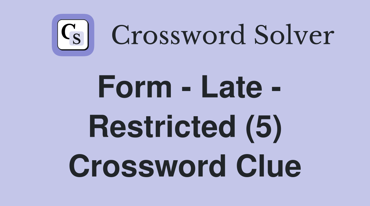 Form - Late - Restricted (5) Crossword Clue