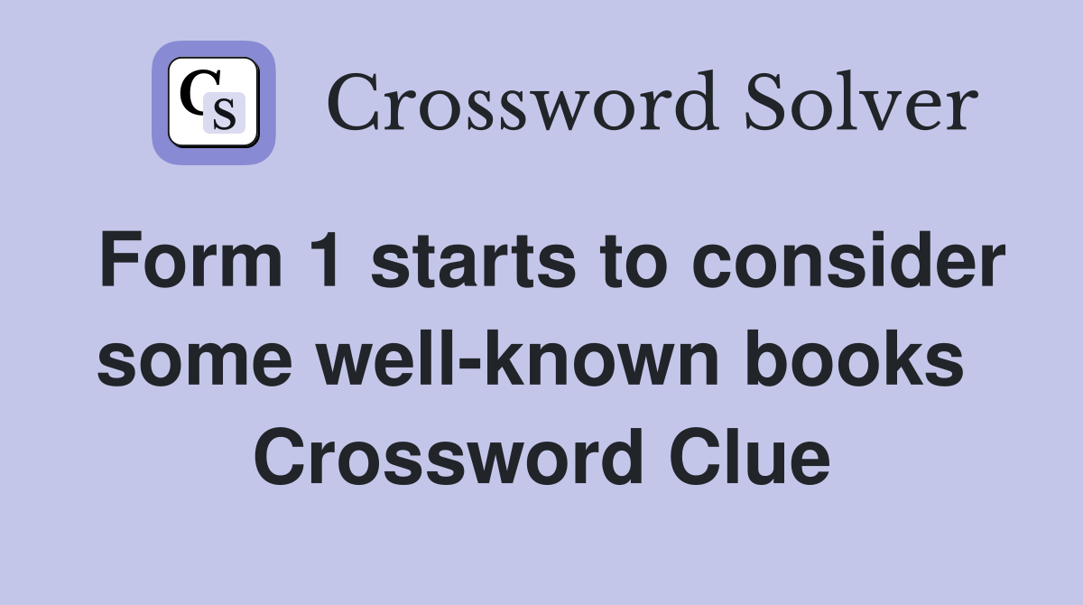 Form 1 starts to consider some well-known books  Crossword Clue