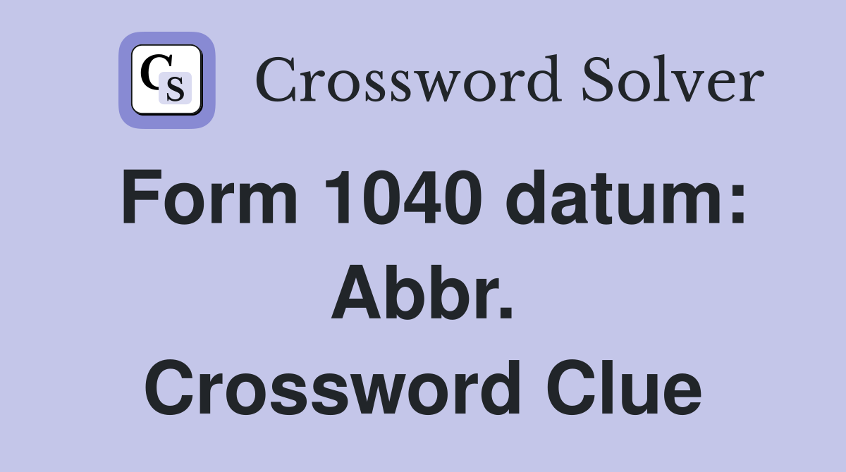 Form 1040 datum: Abbr. Crossword Clue
