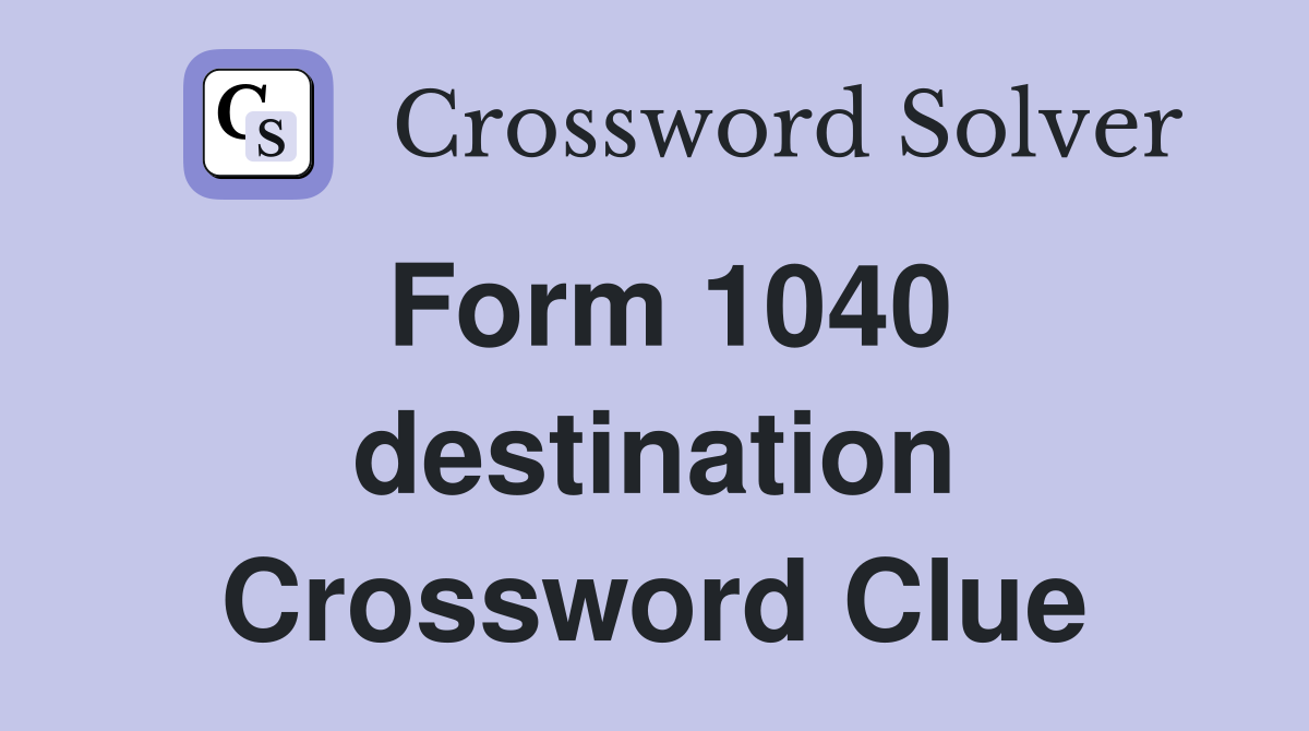 Form 1040 destination Crossword Clue