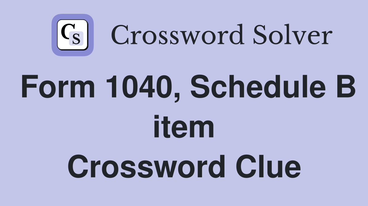 Form 1040, Schedule B item Crossword Clue