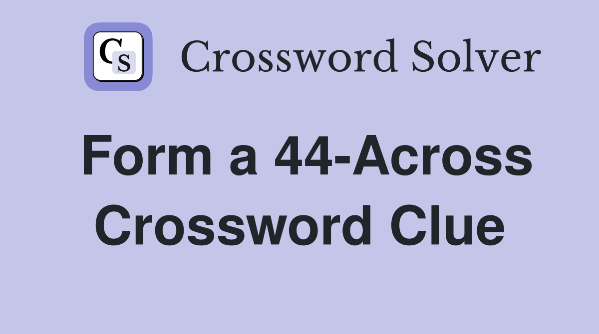 Form a 44-Across Crossword Clue