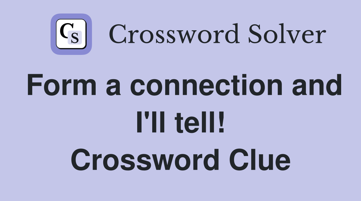 Form a connection and I'll tell! Crossword Clue