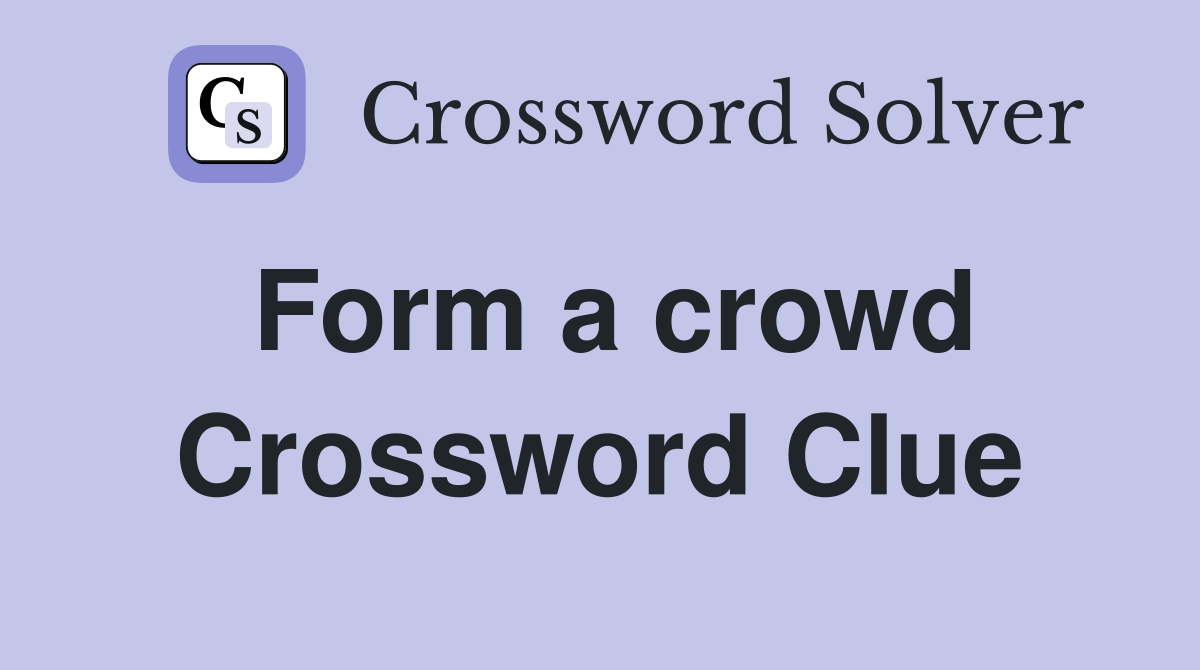 Form a crowd Crossword Clue