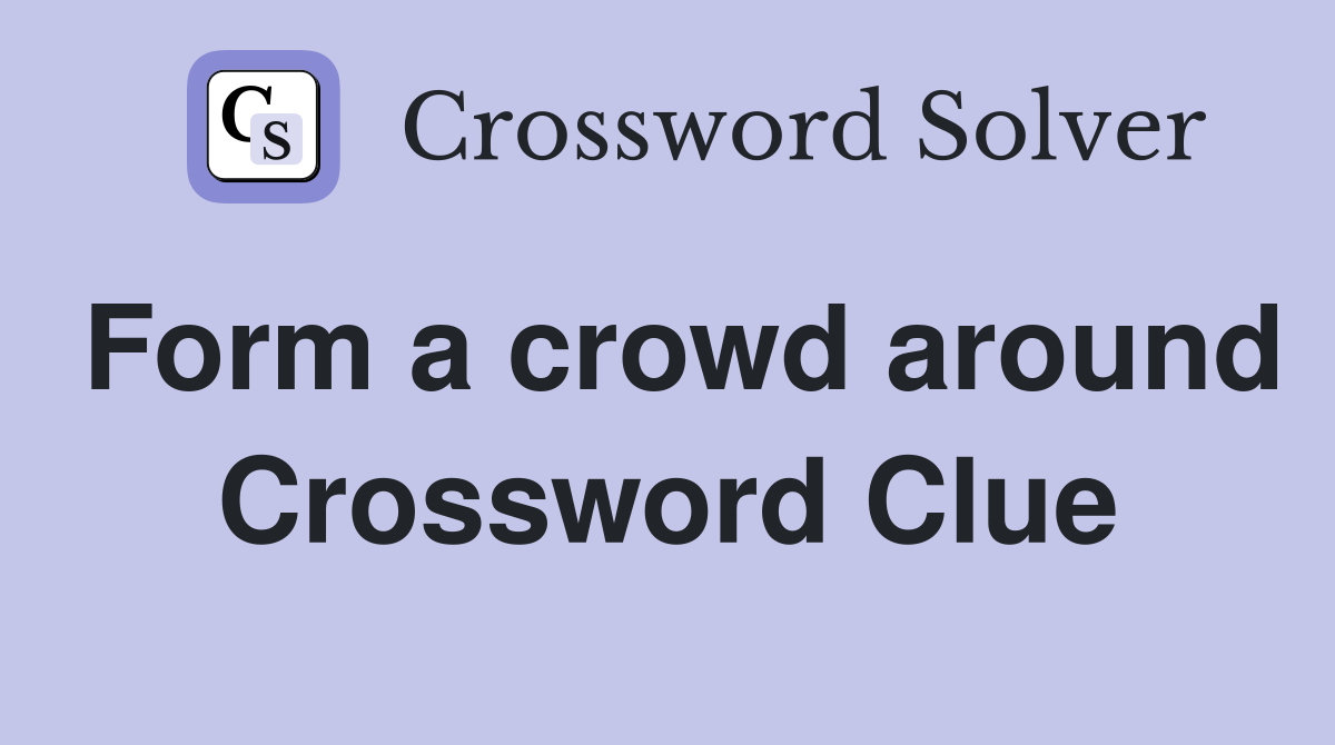 Form a crowd around Crossword Clue