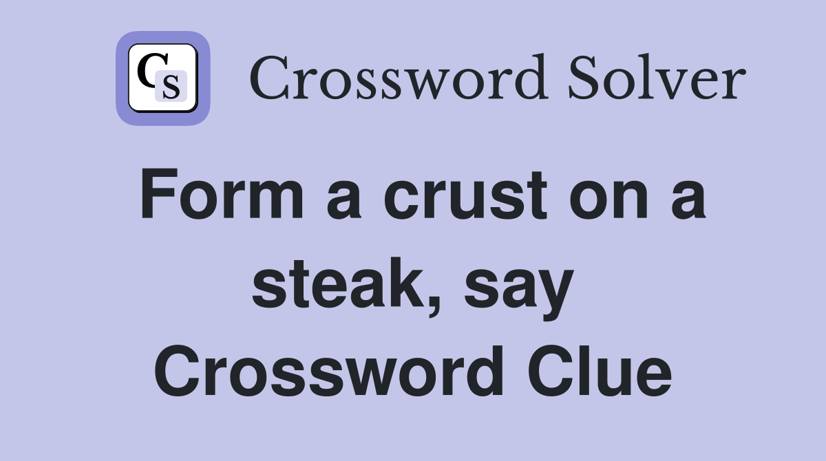Form a crust on a steak, say Crossword Clue