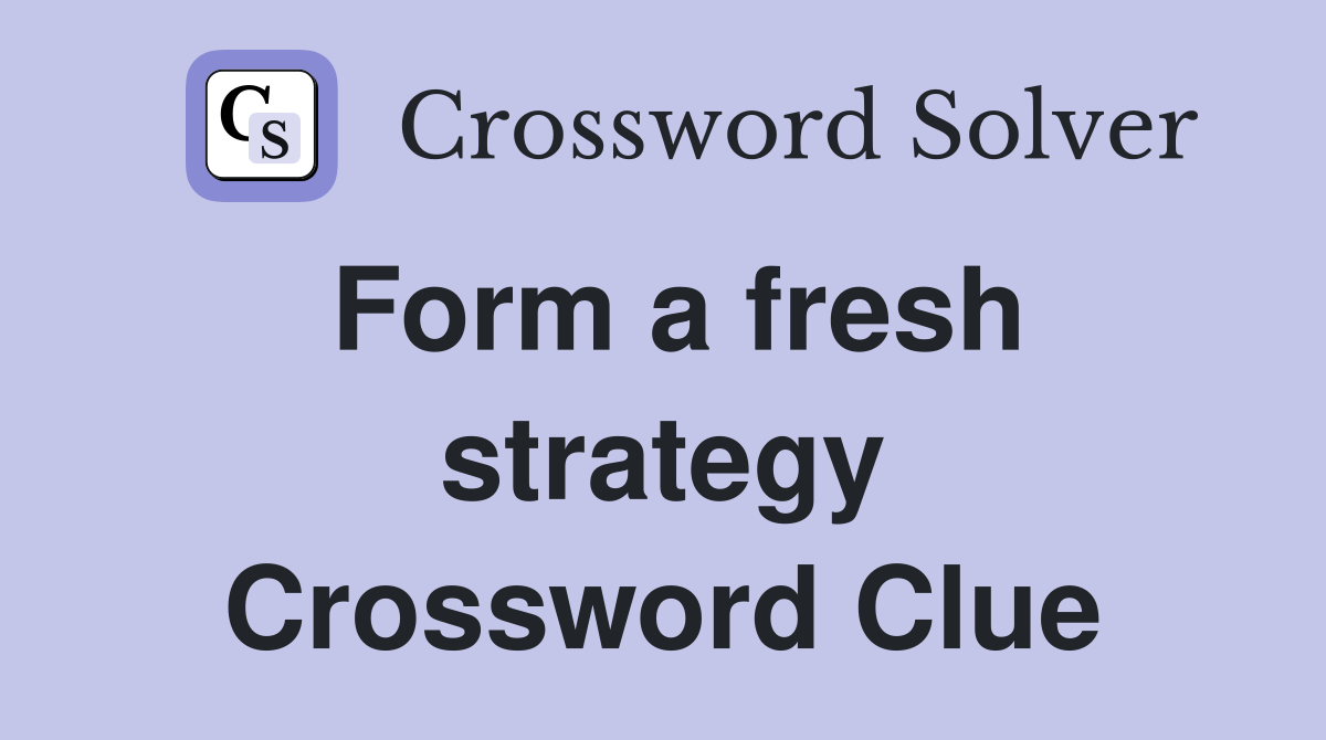 Form a fresh strategy Crossword Clue