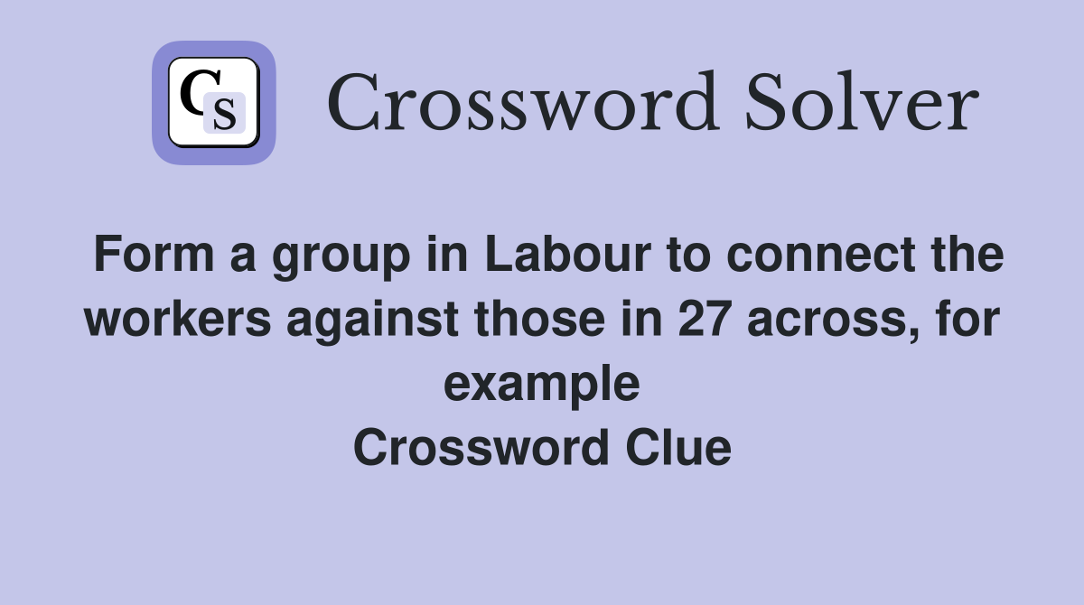 Form a group in Labour to connect the workers against those in 27 across, for example Crossword Clue