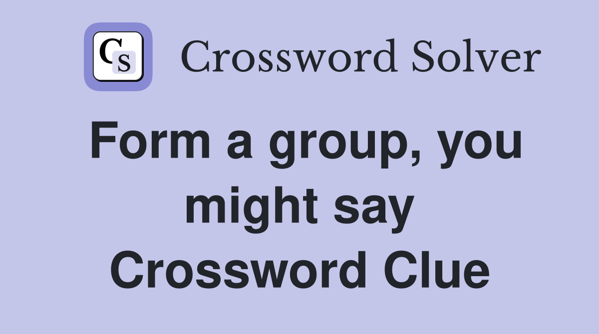 Form a group, you might say Crossword Clue