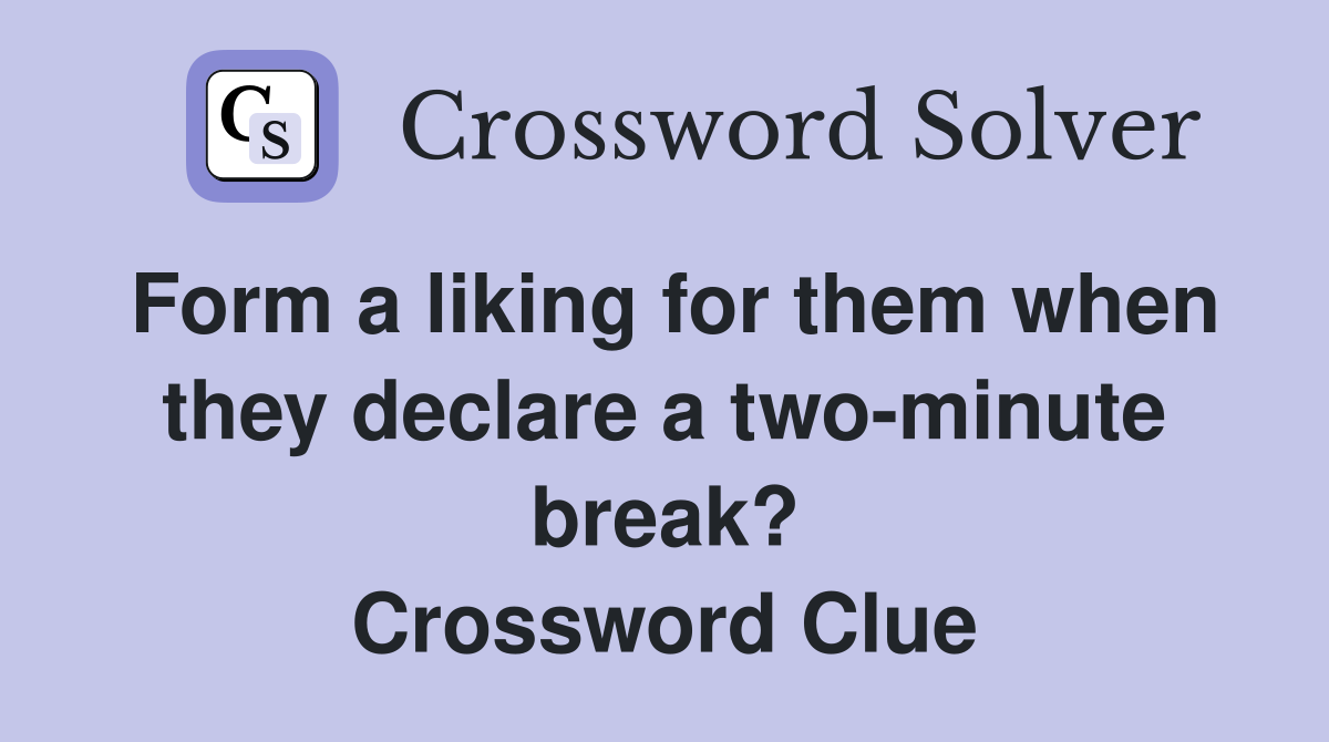 Form a liking for them when they declare a two-minute break? Crossword Clue